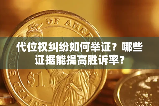 武汉代位权纠纷如何举证？哪些证据能提高胜诉率？