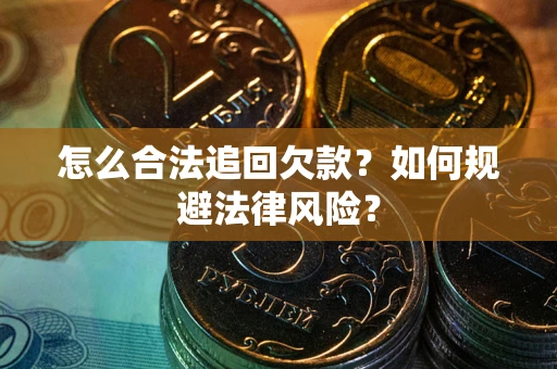 武汉怎么合法追回欠款？如何规避法律风险？