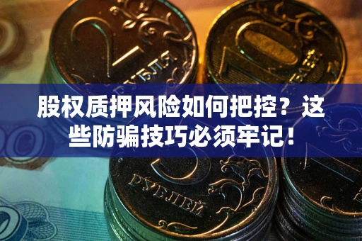 武汉股权质押风险如何把控？这些防骗技巧必须牢记！