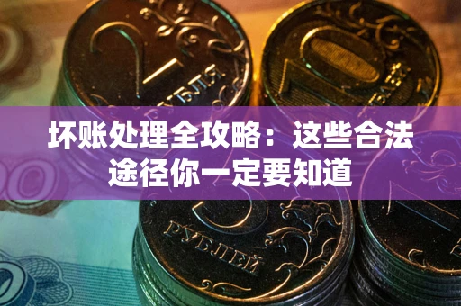 武汉坏账处理全攻略：这些合法途径你一定要知道