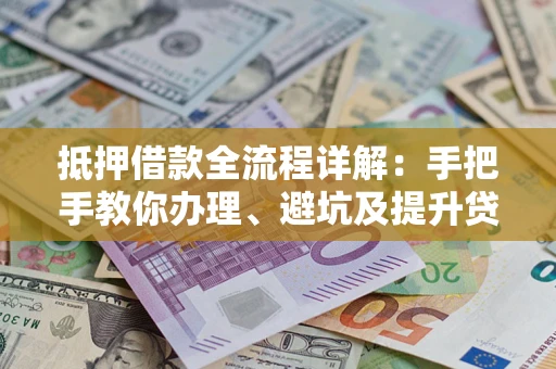 武汉抵押借款全流程详解：手把手教你办理、避坑及提升贷款额度