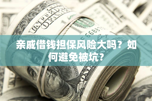 武汉亲戚借钱担保风险大吗？如何避免被坑？